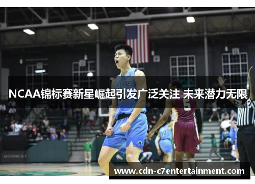 NCAA锦标赛新星崛起引发广泛关注 未来潜力无限 NCAA锦标赛新星崛起引发广泛关注 未来潜力无限