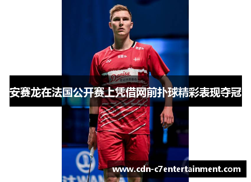 安赛龙在法国公开赛上凭借网前扑球精彩表现夺冠
