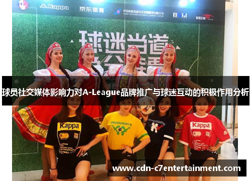 球员社交媒体影响力对A-League品牌推广与球迷互动的积极作用分析 球员社交媒体影响力对A-League品牌推广与球迷互动的积极作用分析