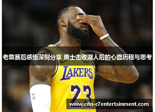 老詹赛后感悟深刻分享 勇士击败湖人后的心路历程与思考