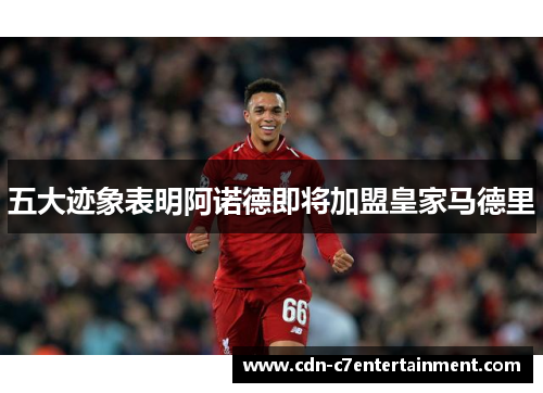 五大迹象表明阿诺德即将加盟皇家马德里