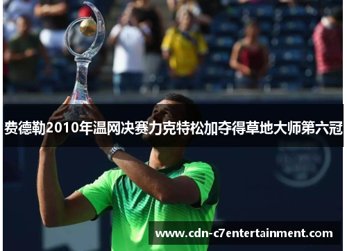 费德勒2010年温网决赛力克特松加夺得草地大师第六冠