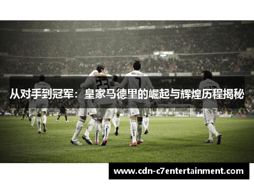 从对手到冠军：皇家马德里的崛起与辉煌历程揭秘