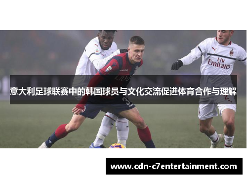 意大利足球联赛中的韩国球员与文化交流促进体育合作与理解