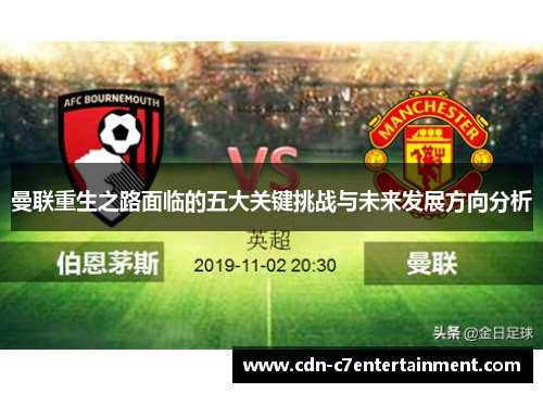曼联重生之路面临的五大关键挑战与未来发展方向分析