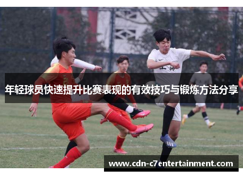 年轻球员快速提升比赛表现的有效技巧与锻炼方法分享