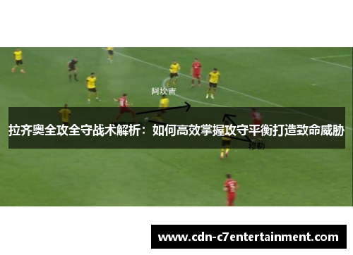 拉齐奥全攻全守战术解析：如何高效掌握攻守平衡打造致命威胁