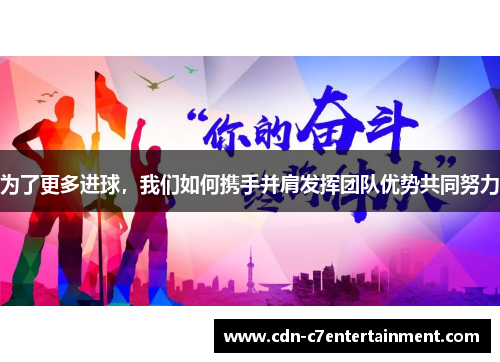 为了更多进球,我们如何携手并肩发挥团队优势共同努力 为了更多进球,我们如何携手并肩发挥团队优势共同努力