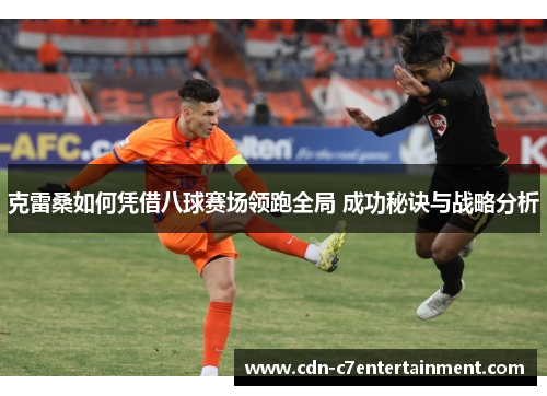 克雷桑如何凭借八球赛场领跑全局 成功秘诀与战略分析 克雷桑如何凭借八球赛场领跑全局 成功秘诀与战略分析