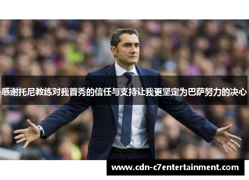 感谢托尼教练对我首秀的信任与支持让我更坚定为巴萨努力的决心 感谢托尼教练对我首秀的信任与支持让我更坚定为巴萨努力的决心