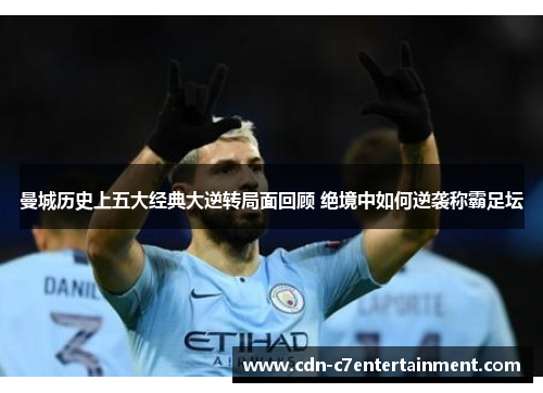 曼城历史上五大经典大逆转局面回顾 绝境中如何逆袭称霸足坛 曼城历史上五大经典大逆转局面回顾 绝境中如何逆袭称霸足坛