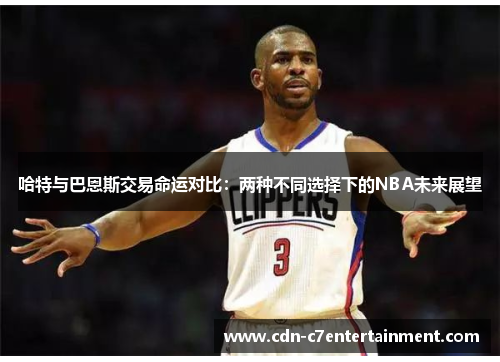 哈特与巴恩斯交易命运对比:两种不同选择下的NBA未来展望 哈特与巴恩斯交易命运对比:两种不同选择下的NBA未来展望
