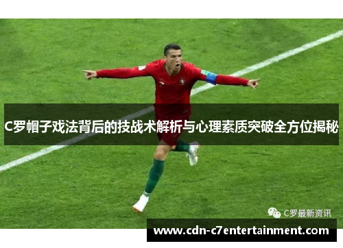 C罗帽子戏法背后的技战术解析与心理素质突破全方位揭秘 C罗帽子戏法背后的技战术解析与心理素质突破全方位揭秘
