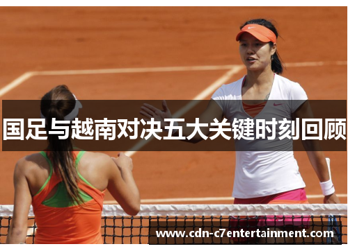 国足与越南对决五大关键时刻回顾 国足与越南对决五大关键时刻回顾