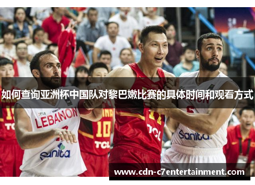 如何查询亚洲杯中国队对黎巴嫩比赛的具体时间和观看方式 如何查询亚洲杯中国队对黎巴嫩比赛的具体时间和观看方式