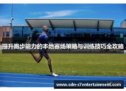 提升跑步能力的本地赛场策略与训练技巧全攻略 提升跑步能力的本地赛场策略与训练技巧全攻略