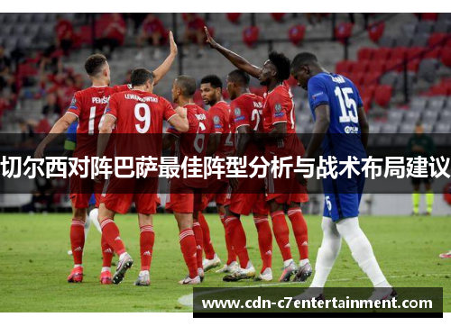 切尔西对阵巴萨最佳阵型分析与战术布局建议 切尔西对阵巴萨最佳阵型分析与战术布局建议