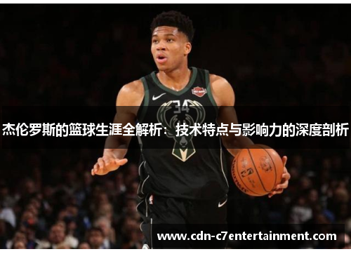 杰伦罗斯的篮球生涯全解析:技术特点与影响力的深度剖析 杰伦罗斯的篮球生涯全解析:技术特点与影响力的深度剖析