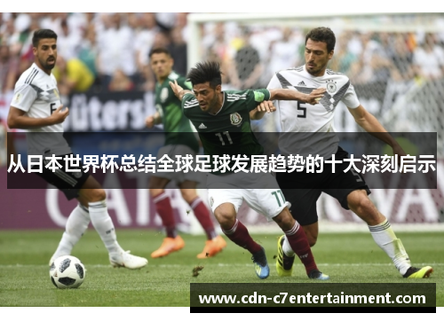 从日本世界杯总结全球足球发展趋势的十大深刻启示 从日本世界杯总结全球足球发展趋势的十大深刻启示