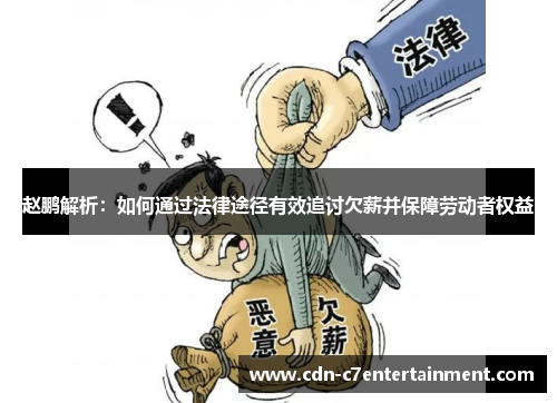 赵鹏解析:如何通过法律途径有效追讨欠薪并保障劳动者权益 赵鹏解析:如何通过法律途径有效追讨欠薪并保障劳动者权益