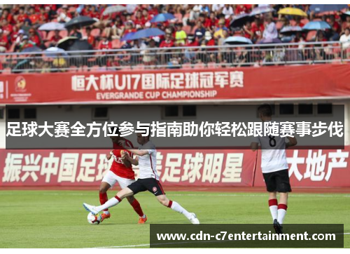 足球大赛全方位参与指南助你轻松跟随赛事步伐 足球大赛全方位参与指南助你轻松跟随赛事步伐