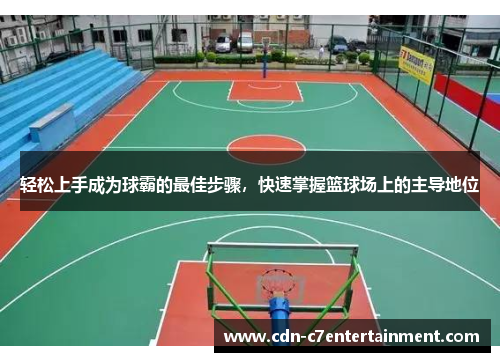 轻松上手成为球霸的最佳步骤,快速掌握篮球场上的主导地位 轻松上手成为球霸的最佳步骤,快速掌握篮球场上的主导地位