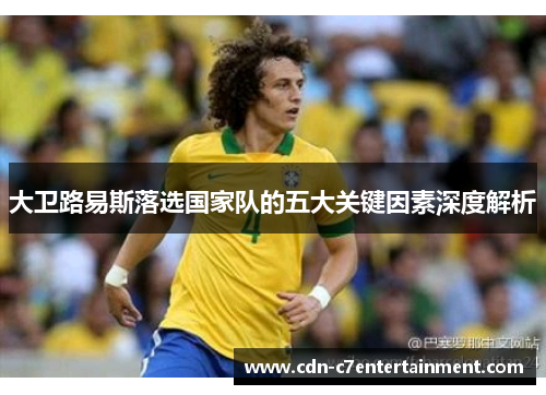 大卫路易斯落选国家队的五大关键因素深度解析