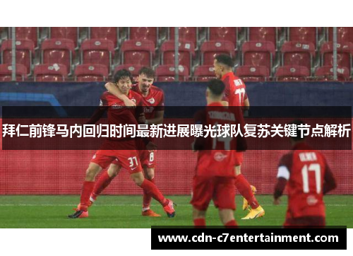 拜仁前锋马内回归时间最新进展曝光球队复苏关键节点解析 拜仁前锋马内回归时间最新进展曝光球队复苏关键节点解析