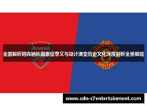 全面解析阿森纳队徽象征意义与设计演变历史文化深度剖析全景展现