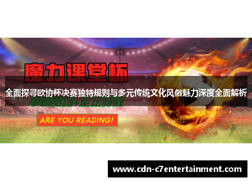 全面探寻欧协杯决赛独特规则与多元传统文化风俗魅力深度全面解析 全面探寻欧协杯决赛独特规则与多元传统文化风俗魅力深度全面解析