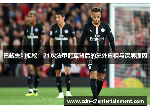 巴黎失利揭秘:21次法甲冠军背后的意外真相与深层原因 巴黎失利揭秘:21次法甲冠军背后的意外真相与深层原因