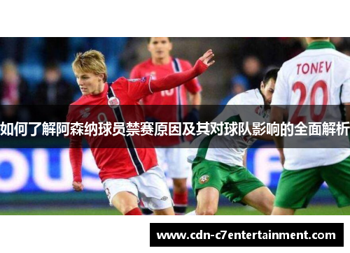 如何了解阿森纳球员禁赛原因及其对球队影响的全面解析 如何了解阿森纳球员禁赛原因及其对球队影响的全面解析
