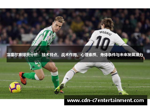洛塞尔索球员分析:技术特点、战术作用、心理素质、身体条件与未来发展潜力 洛塞尔索球员分析:技术特点、战术作用、心理素质、身体条件与未来发展潜力