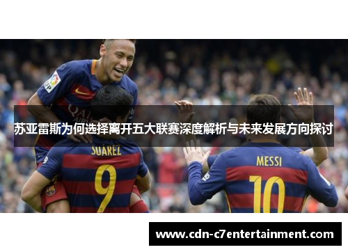 苏亚雷斯为何选择离开五大联赛深度解析与未来发展方向探讨