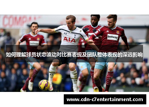 如何理解球员状态波动对比赛表现及团队整体表现的深远影响