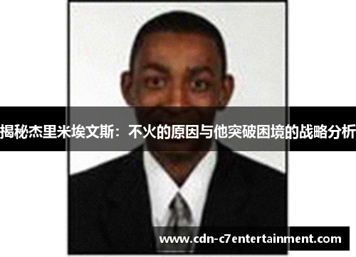 揭秘杰里米埃文斯:不火的原因与他突破困境的战略分析 揭秘杰里米埃文斯:不火的原因与他突破困境的战略分析