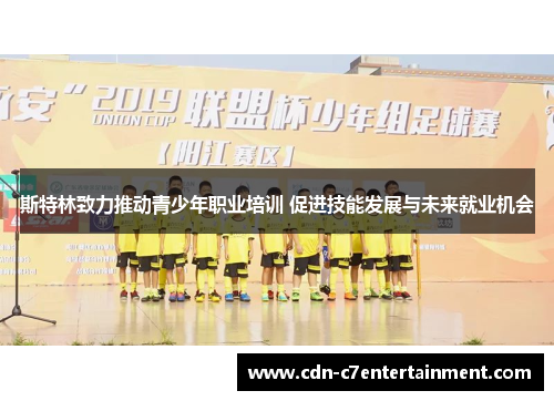 斯特林致力推动青少年职业培训 促进技能发展与未来就业机会