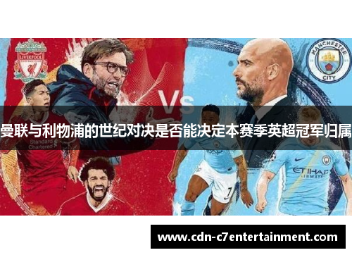 曼联与利物浦的世纪对决是否能决定本赛季英超冠军归属 曼联与利物浦的世纪对决是否能决定本赛季英超冠军归属