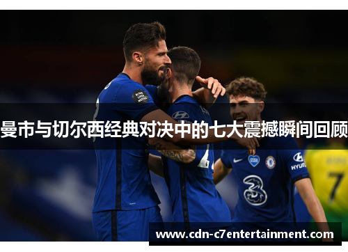 曼市与切尔西经典对决中的七大震撼瞬间回顾