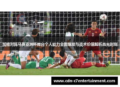 加维对阵马赛亚洲杯舞台个人能力全面爆发与战术价值解析高光时刻