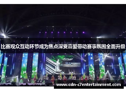 比赛观众互动环节成为焦点深受喜爱带动赛事氛围全面升级