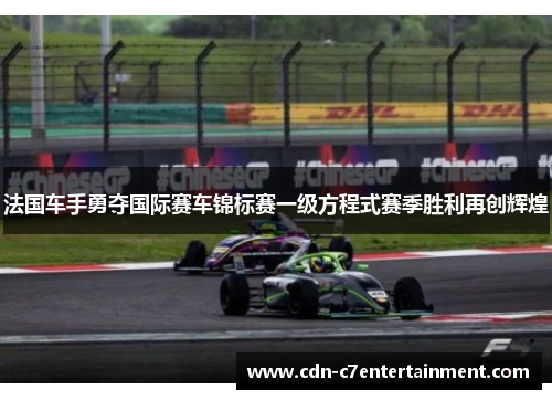 法国车手勇夺国际赛车锦标赛一级方程式赛季胜利再创辉煌