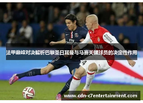 法甲巅峰对决解析巴黎圣日耳曼与马赛关键球员的决定性作用