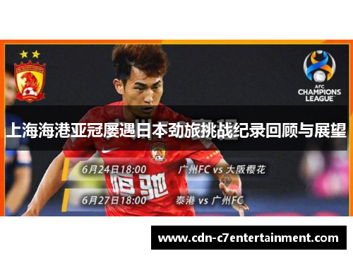 上海海港亚冠屡遇日本劲旅挑战纪录回顾与展望
