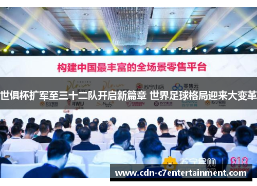 世俱杯扩军至三十二队开启新篇章 世界足球格局迎来大变革