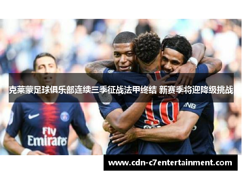 克莱蒙足球俱乐部连续三季征战法甲终结 新赛季将迎降级挑战