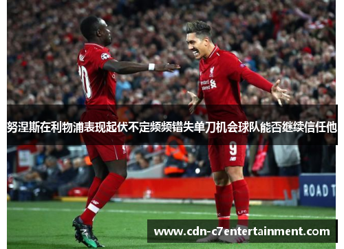 努涅斯在利物浦表现起伏不定频频错失单刀机会球队能否继续信任他