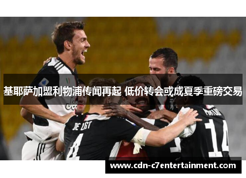 基耶萨加盟利物浦传闻再起 低价转会或成夏季重磅交易