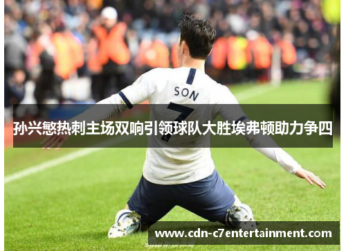 孙兴慜热刺主场双响引领球队大胜埃弗顿助力争四