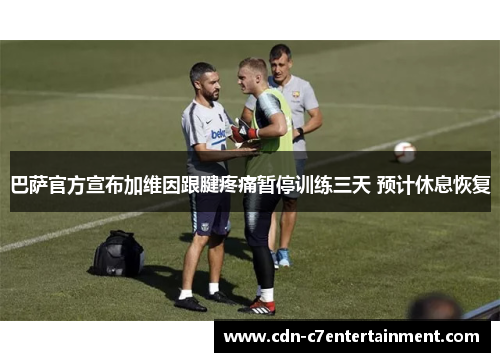 巴萨官方宣布加维因跟腱疼痛暂停训练三天 预计休息恢复
